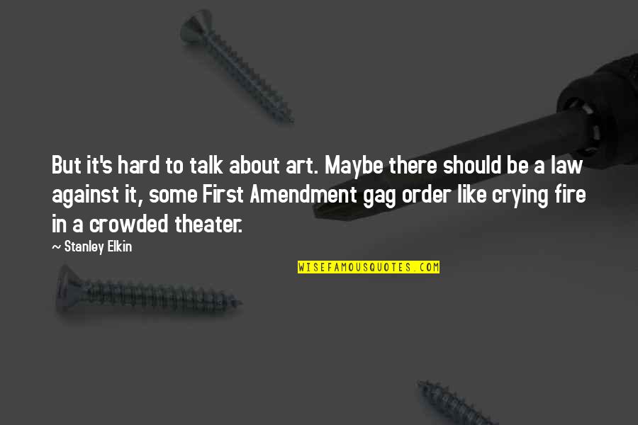 Gag Order Quotes By Stanley Elkin: But it's hard to talk about art. Maybe