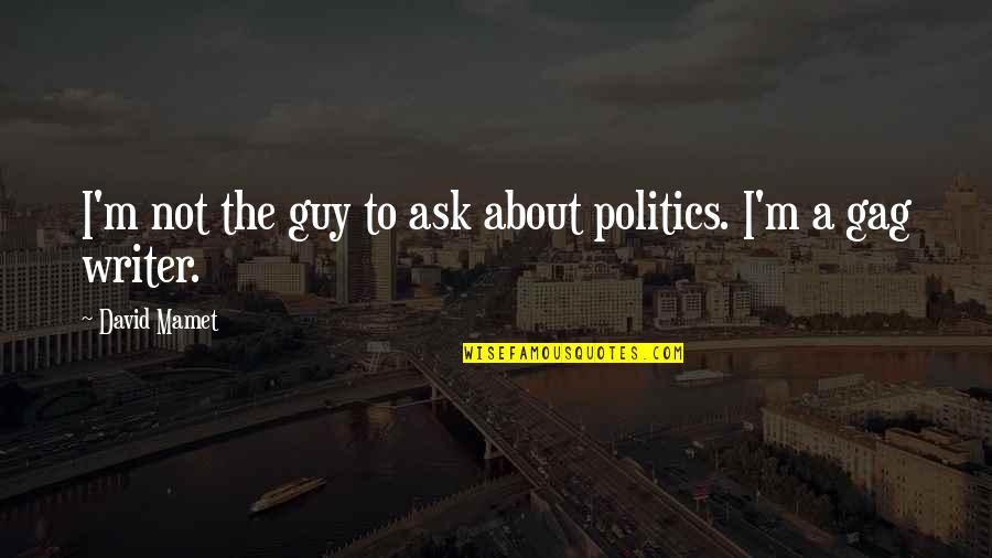 Gag Quotes By David Mamet: I'm not the guy to ask about politics. Gag Quotes By David Mamet: I'm not the guy to ask about politics.