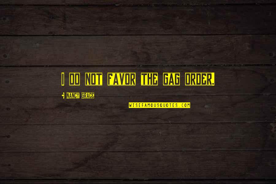 Gag Quotes By Nancy Grace: I do not favor the gag order. Gag Quotes By Nancy Grace: I do not favor the gag order.