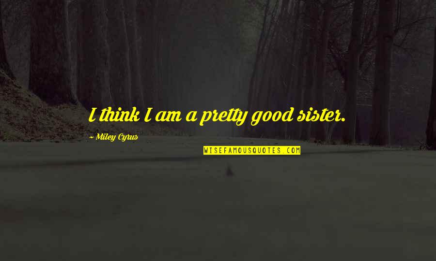 Gagamba For Sale Quotes By Miley Cyrus: I think I am a pretty good sister. Gagamba For Sale Quotes By Miley Cyrus: I think I am a pretty good sister.