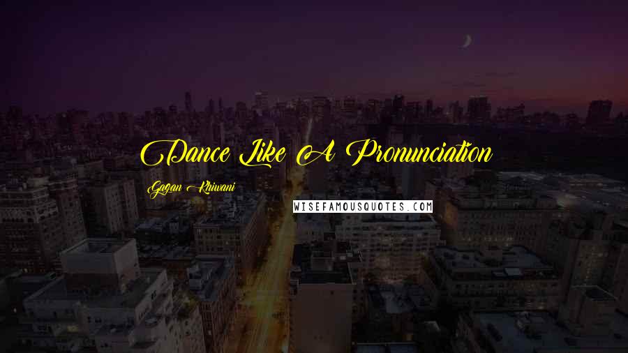 Gagan Khiwani quotes: Dance Like A Pronunciation