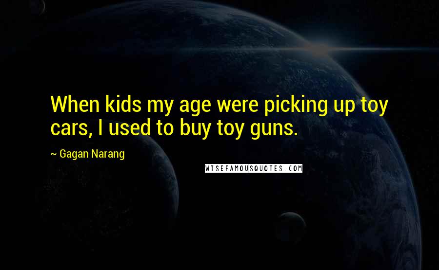 Gagan Narang quotes: When kids my age were picking up toy cars, I used to buy toy guns.