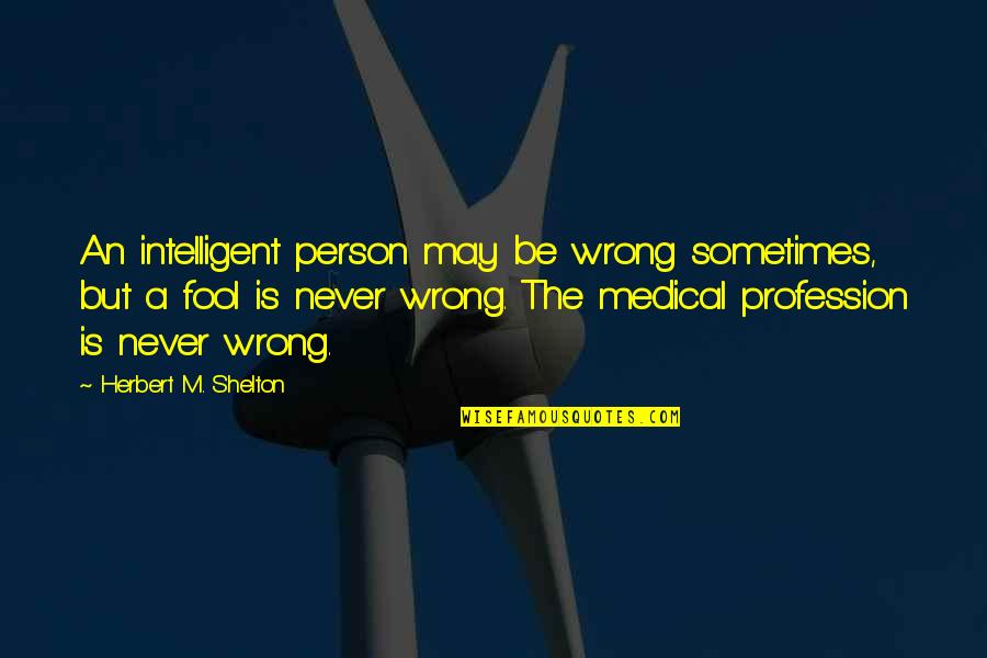 Gagan Thapa Quotes By Herbert M. Shelton: An intelligent person may be wrong sometimes, but