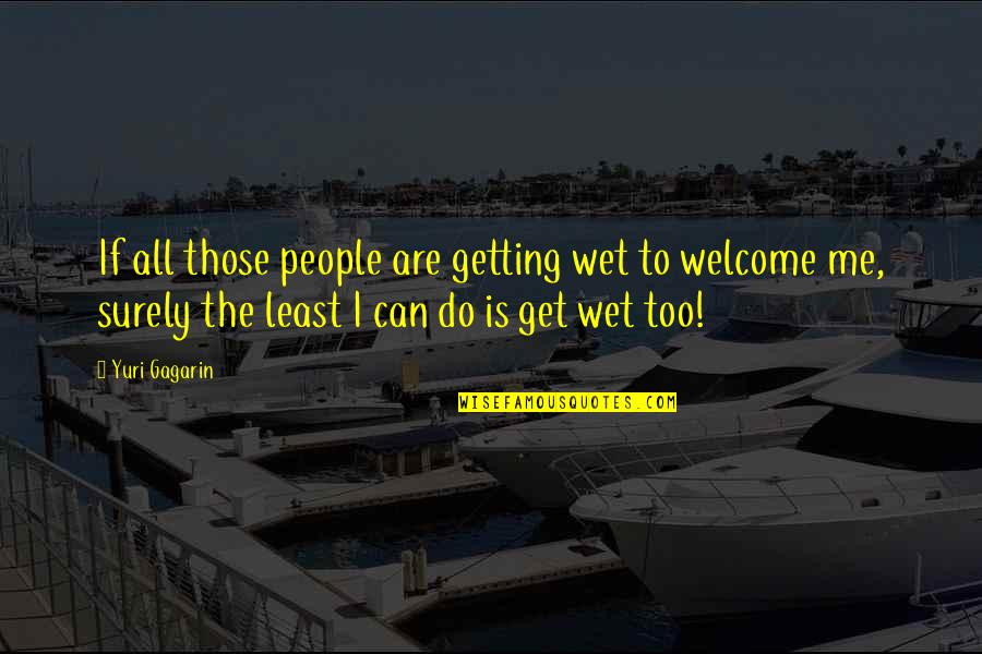 Gagarin Quotes By Yuri Gagarin: If all those people are getting wet to