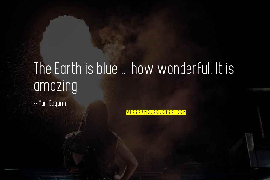 Gagarin Quotes By Yuri Gagarin: The Earth is blue ... how wonderful. It