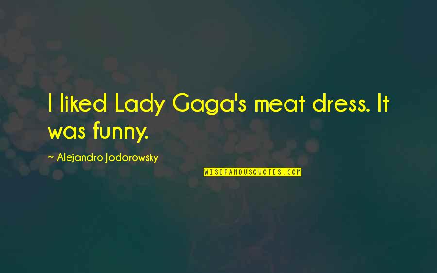Gaga's Quotes By Alejandro Jodorowsky: I liked Lady Gaga's meat dress. It was