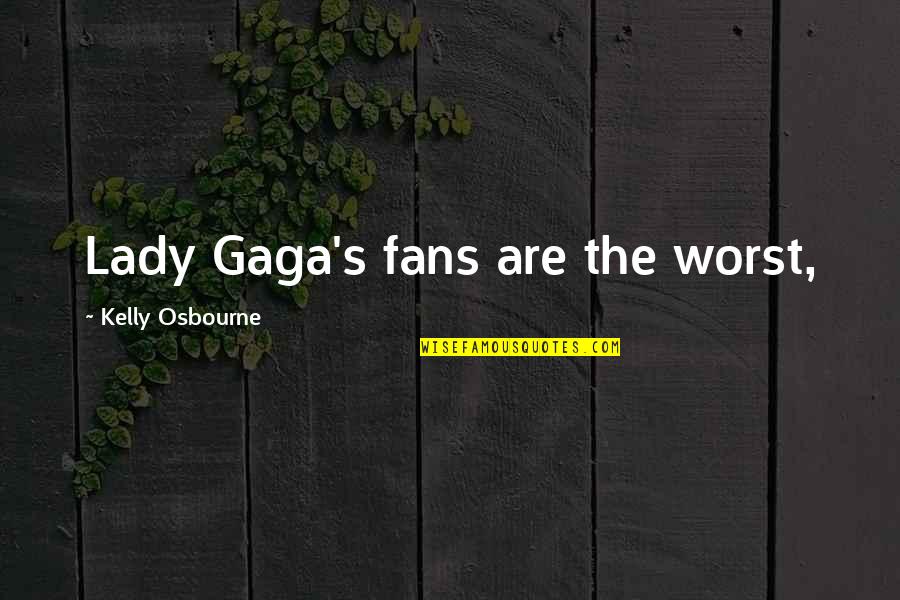Gaga's Quotes By Kelly Osbourne: Lady Gaga's fans are the worst,
