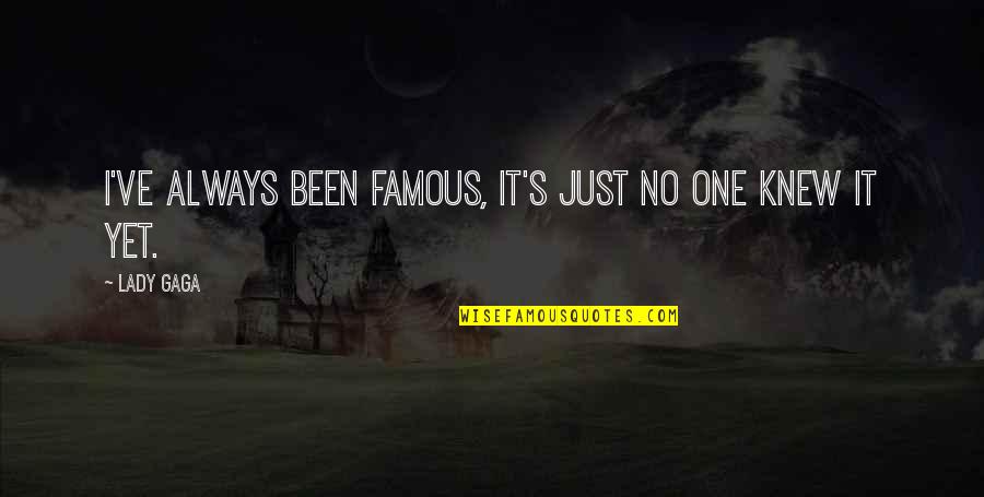 Gaga's Quotes By Lady Gaga: I've always been famous, it's just no one