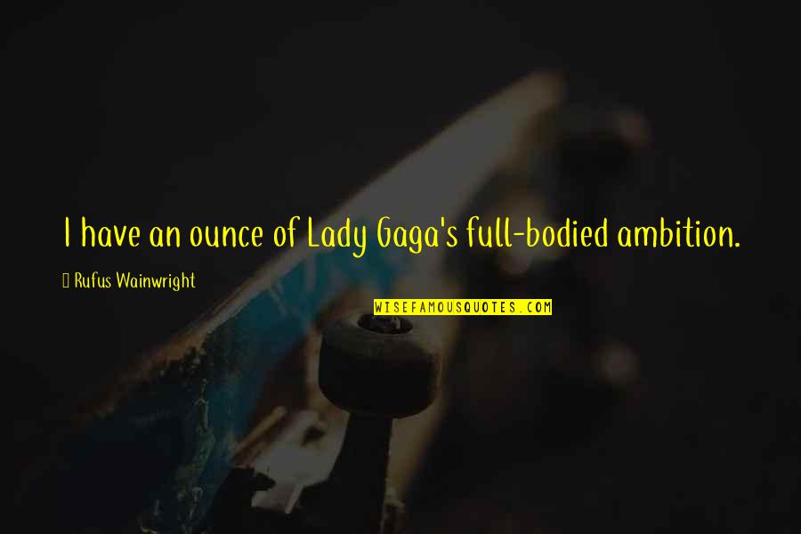 Gaga's Quotes By Rufus Wainwright: I have an ounce of Lady Gaga's full-bodied
