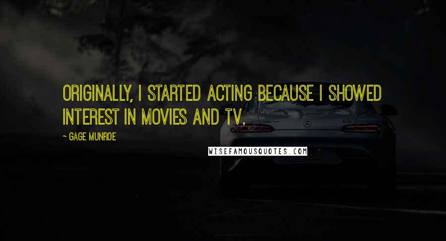 Gage Munroe quotes: Originally, I started acting because I showed interest in movies and TV.