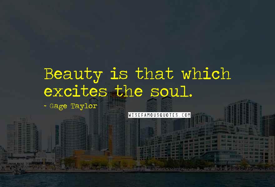 Gage Taylor quotes: Beauty is that which excites the soul.
