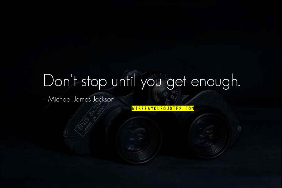 Gagged Quotes By Michael James Jackson: Don't stop until you get enough.