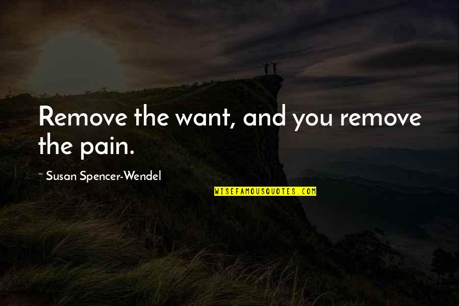 Gaggers Quotes By Susan Spencer-Wendel: Remove the want, and you remove the pain.