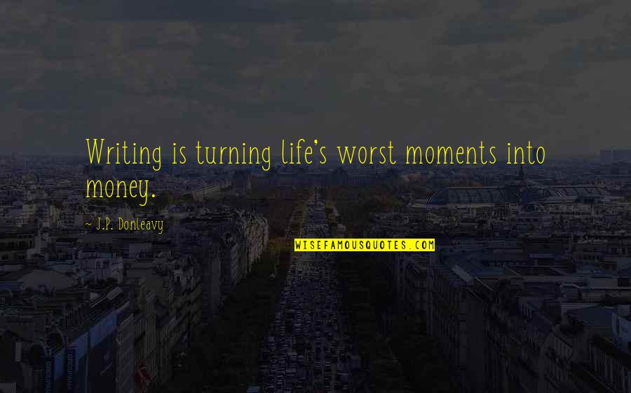 Gaggin In The Grove Quotes By J.P. Donleavy: Writing is turning life's worst moments into money.