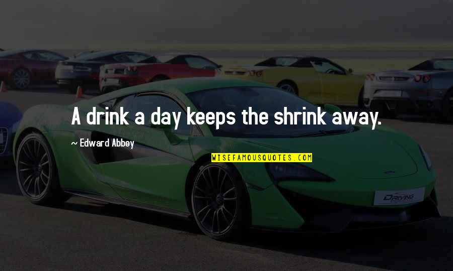 Gaggys Quotes By Edward Abbey: A drink a day keeps the shrink away. Gaggys Quotes By Edward Abbey: A drink a day keeps the shrink away.