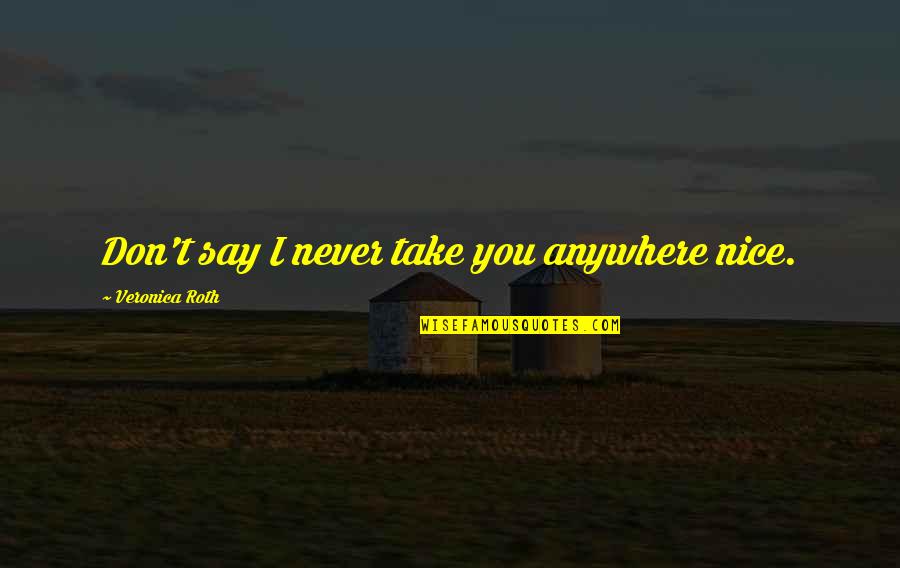 Gagne Precast Quotes By Veronica Roth: Don't say I never take you anywhere nice.
