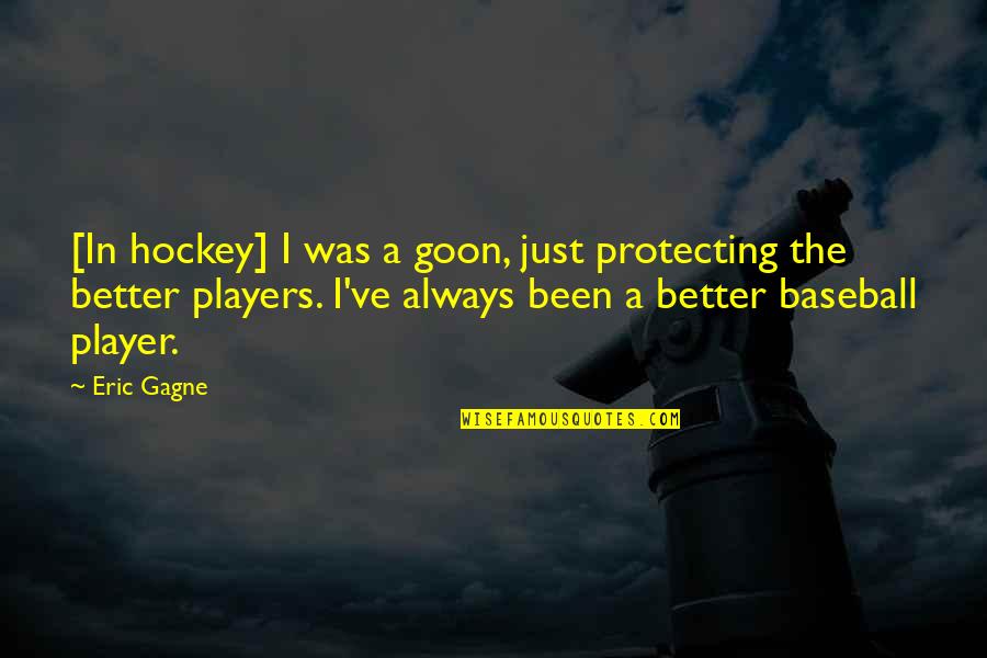 Gagne Quotes By Eric Gagne: [In hockey] I was a goon, just protecting