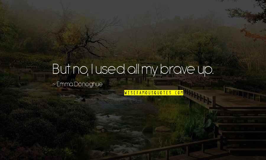 Gagnon Hearing Quotes By Emma Donoghue: But no, I used all my brave up. Gagnon Hearing Quotes By Emma Donoghue: But no, I used all my brave up.