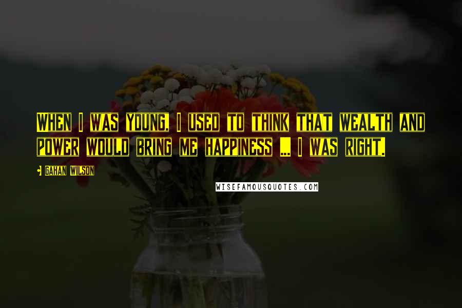 Gahan Wilson quotes: When I was young, I used to think that wealth and power would bring me happiness ... I was right.