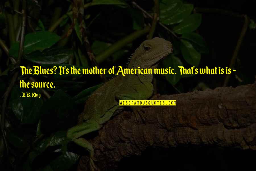 Gahd Quotes By B.B. King: The Blues? It's the mother of American music.