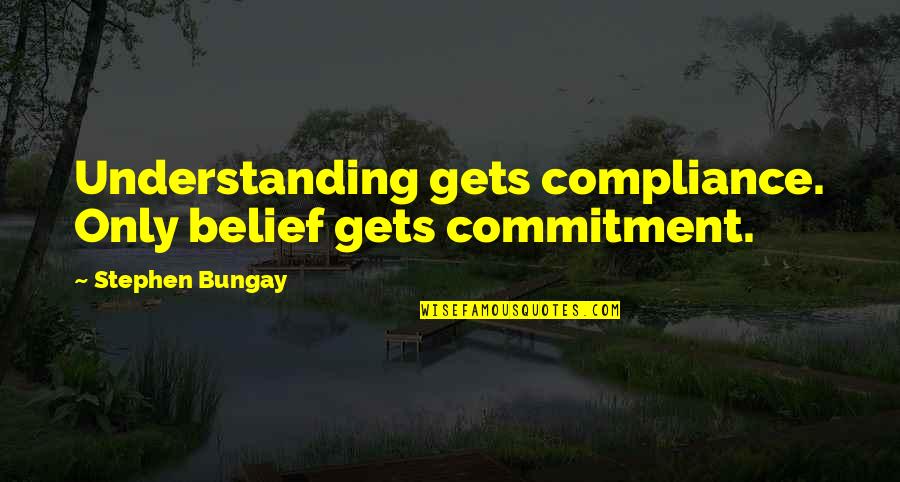 Gahhh Quotes By Stephen Bungay: Understanding gets compliance. Only belief gets commitment. Gahhh Quotes By Stephen Bungay: Understanding gets compliance. Only belief gets commitment.