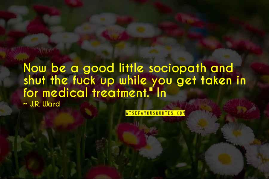 Gahhhhhhhh Quotes By J.R. Ward: Now be a good little sociopath and shut Gahhhhhhhh Quotes By J.R. Ward: Now be a good little sociopath and shut
