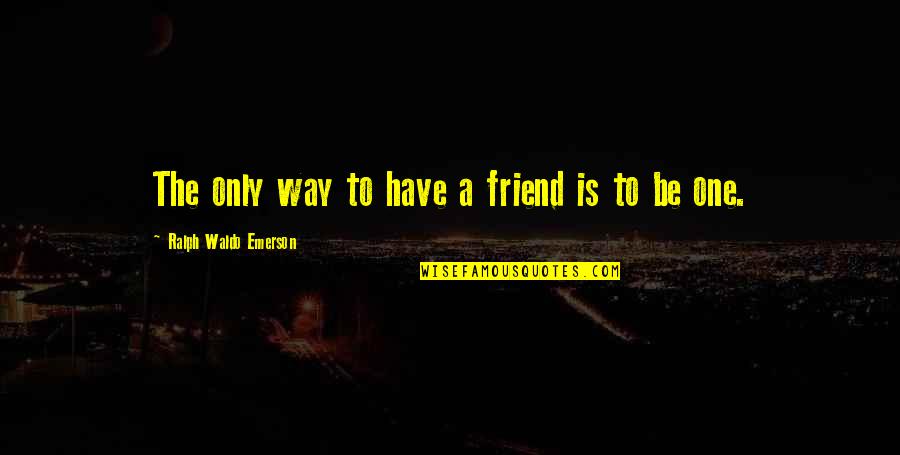 Gahr Quotes By Ralph Waldo Emerson: The only way to have a friend is