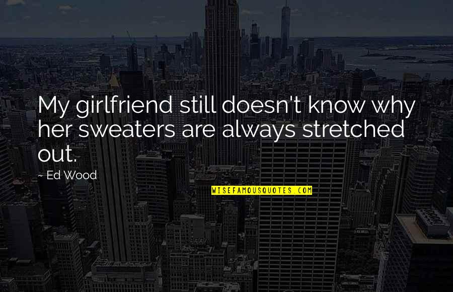Gahring Sewer Quotes By Ed Wood: My girlfriend still doesn't know why her sweaters