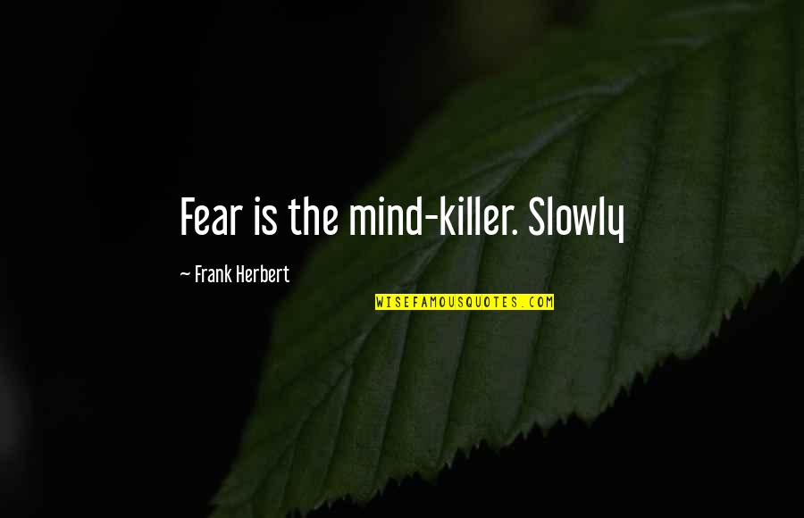 Gahring Stanley Quotes By Frank Herbert: Fear is the mind-killer. Slowly Gahring Stanley Quotes By Frank Herbert: Fear is the mind-killer. Slowly