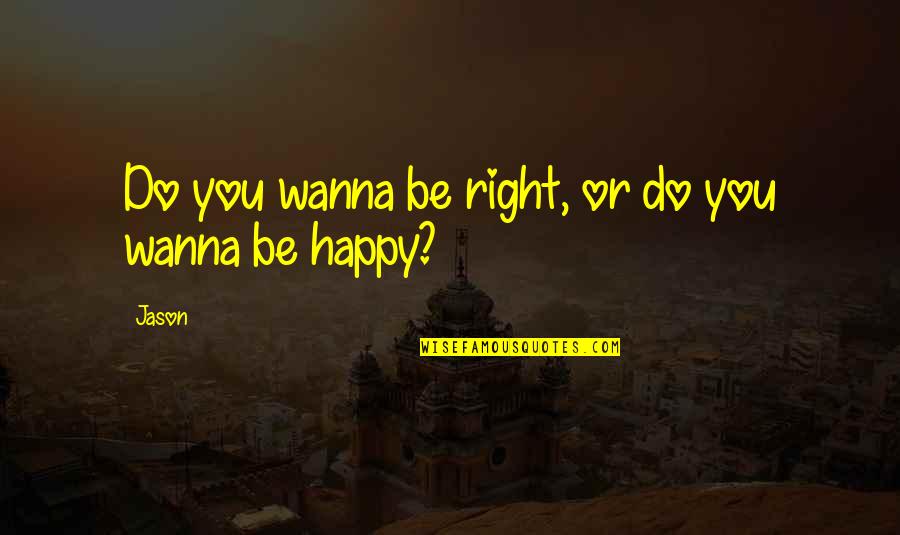 Gahring Stanley Quotes By Jason: Do you wanna be right, or do you