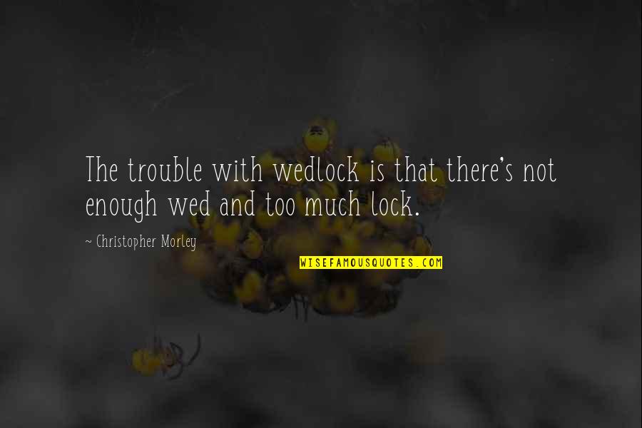 Gai Jatra Quotes By Christopher Morley: The trouble with wedlock is that there's not Gai Jatra Quotes By Christopher Morley: The trouble with wedlock is that there's not