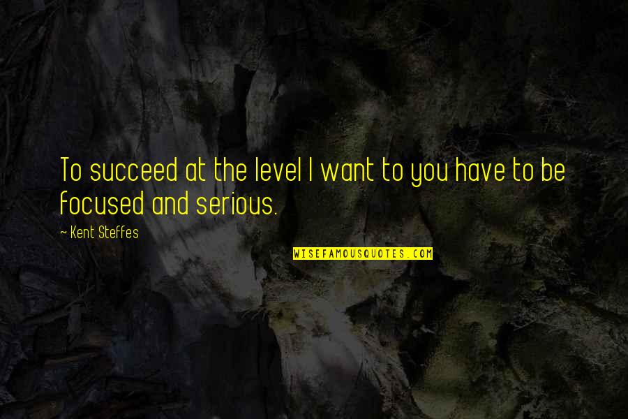 Gaia Quotes By Kent Steffes: To succeed at the level I want to