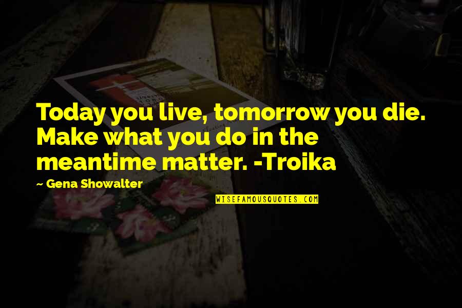 Gaiam Quotes By Gena Showalter: Today you live, tomorrow you die. Make what