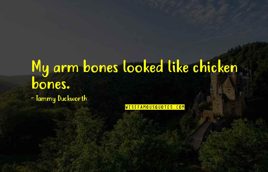 Gaian Tarot Quotes By Tammy Duckworth: My arm bones looked like chicken bones.