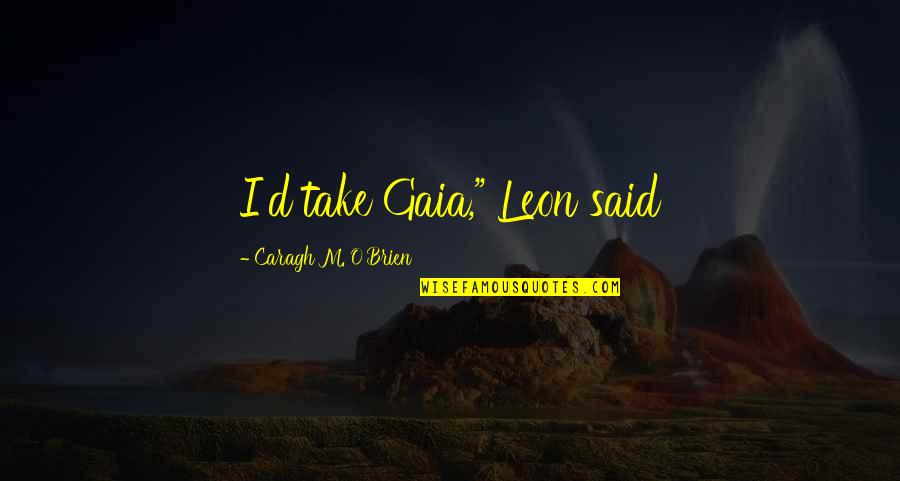 Gaia's Quotes By Caragh M. O'Brien: I'd take Gaia," Leon said