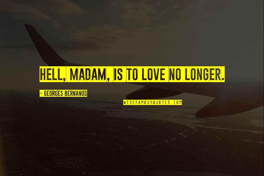 Gaiashkibos Quotes By Georges Bernanos: Hell, madam, is to love no longer. Gaiashkibos Quotes By Georges Bernanos: Hell, madam, is to love no longer.