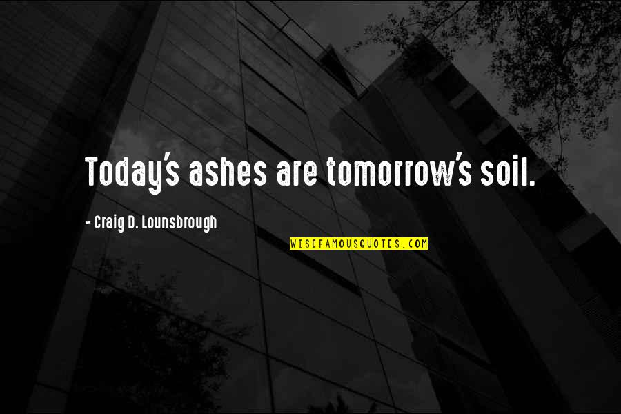 Gaidrys Lake Quotes By Craig D. Lounsbrough: Today's ashes are tomorrow's soil. Gaidrys Lake Quotes By Craig D. Lounsbrough: Today's ashes are tomorrow's soil.