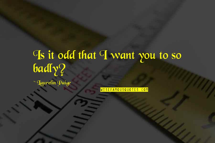 Gaidung Quotes By Laurelin Paige: Is it odd that I want you to Gaidung Quotes By Laurelin Paige: Is it odd that I want you to