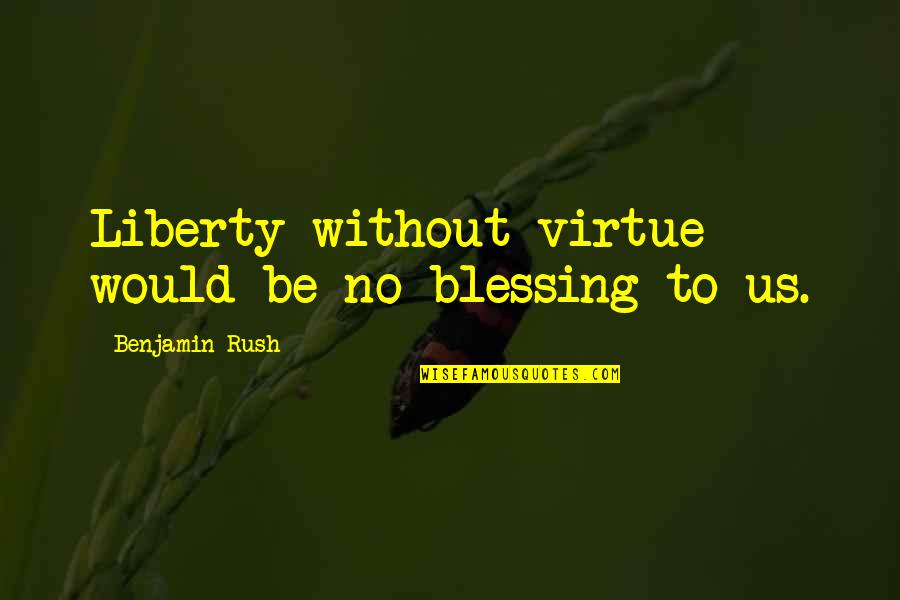 Gaiete Quotes By Benjamin Rush: Liberty without virtue would be no blessing to Gaiete Quotes By Benjamin Rush: Liberty without virtue would be no blessing to