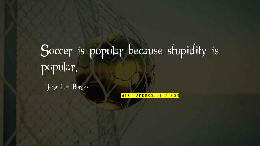 Gaiete Quotes By Jorge Luis Borges: Soccer is popular because stupidity is popular. Gaiete Quotes By Jorge Luis Borges: Soccer is popular because stupidity is popular.