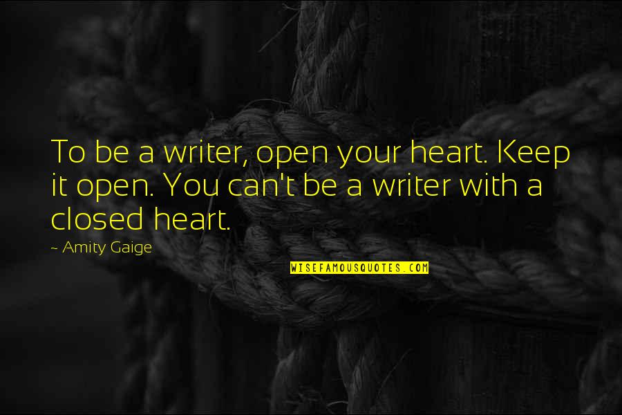Gaige Quotes By Amity Gaige: To be a writer, open your heart. Keep Gaige Quotes By Amity Gaige: To be a writer, open your heart. Keep