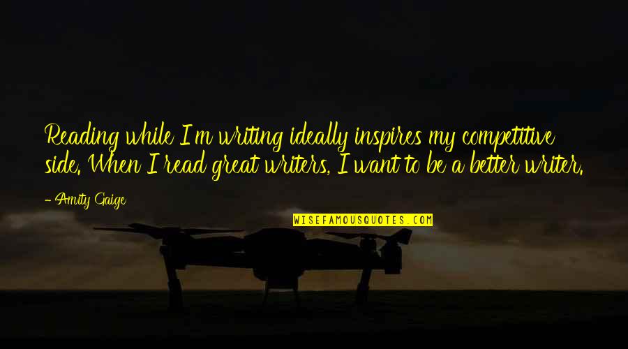 Gaige Quotes By Amity Gaige: Reading while I'm writing ideally inspires my competitive Gaige Quotes By Amity Gaige: Reading while I'm writing ideally inspires my competitive