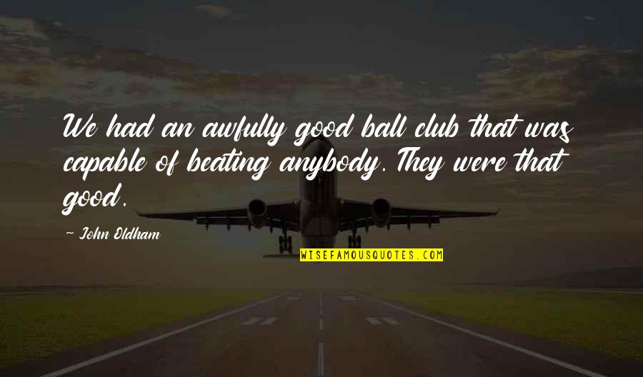 Gaige Quotes By John Oldham: We had an awfully good ball club that Gaige Quotes By John Oldham: We had an awfully good ball club that