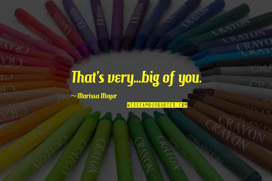 Gaijinsenmon Quotes By Marissa Meyer: That's very...big of you. Gaijinsenmon Quotes By Marissa Meyer: That's very...big of you.