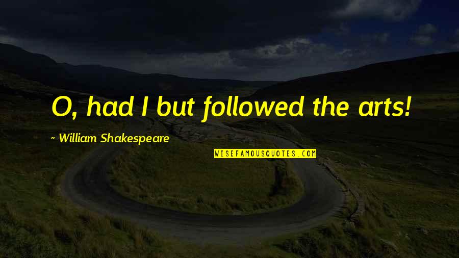 Gaikowski Zodiac Quotes By William Shakespeare: O, had I but followed the arts!