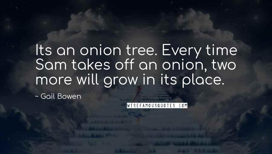 Gail Bowen quotes: Its an onion tree. Every time Sam takes off an onion, two more will grow in its place.
