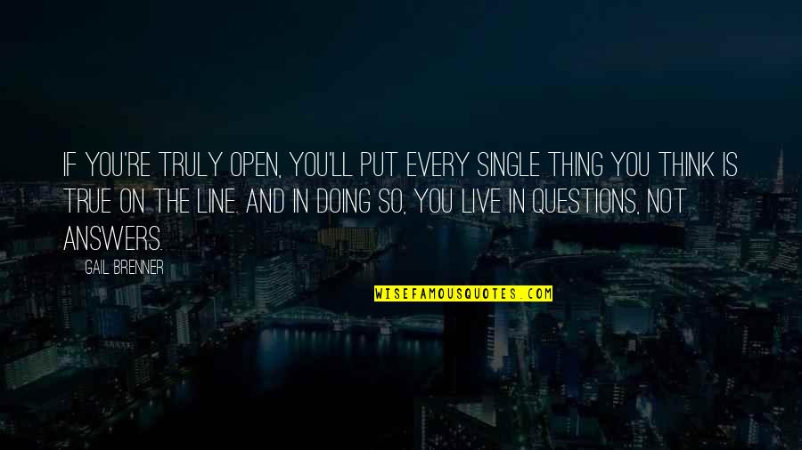 Gail Brenner Quotes By Gail Brenner: If you're truly open, you'll put every single Gail Brenner Quotes By Gail Brenner: If you're truly open, you'll put every single