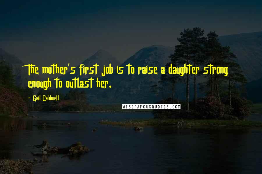 Gail Caldwell quotes: The mother's first job is to raise a daughter strong enough to outlast her.