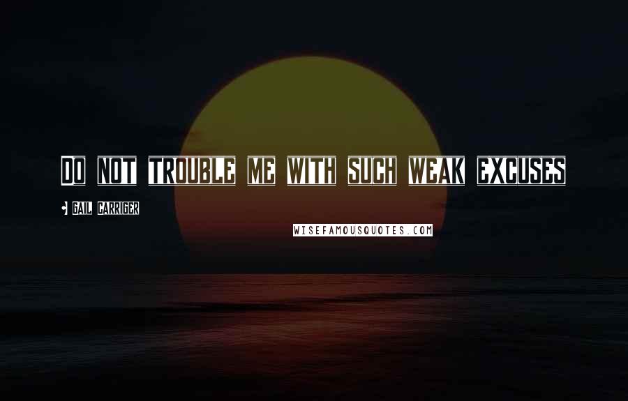 Gail Carriger quotes: Do not trouble me with such weak excuses