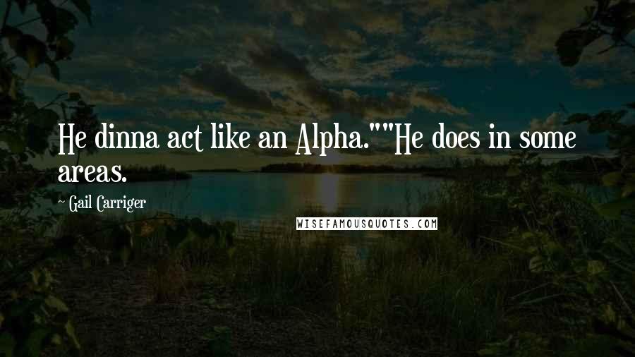 Gail Carriger quotes: He dinna act like an Alpha.""He does in some areas.